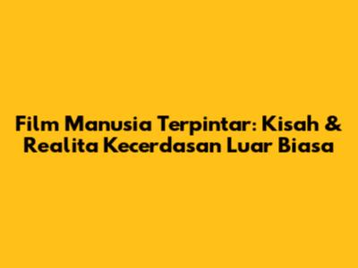 Film Manusia Terpintar: Kisah & Realita Kecerdasan Luar Biasa