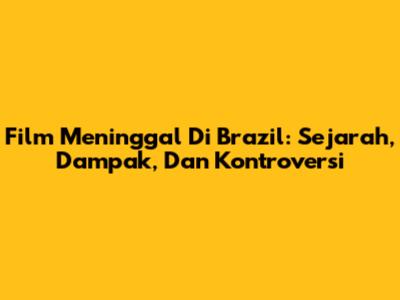 Film Meninggal Di Brazil: Sejarah, Dampak, Dan Kontroversi