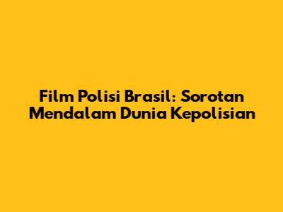 Film Polisi Brasil: Sorotan Mendalam Dunia Kepolisian