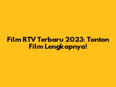 Film RTV Terbaru 2023: Tonton Film Lengkapnya!