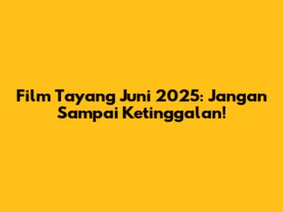 Film Tayang Juni 2025: Jangan Sampai Ketinggalan!