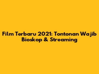Film Terbaru 2021: Tontonan Wajib Bioskop & Streaming