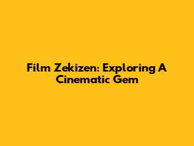 Film Zekizen: Exploring A Cinematic Gem