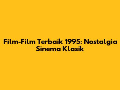 Film-Film Terbaik 1995: Nostalgia Sinema Klasik
