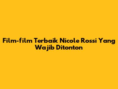Film-film Terbaik Nicole Rossi Yang Wajib Ditonton