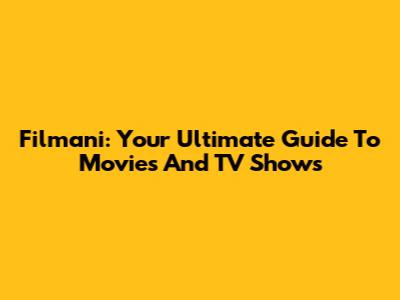 Filmani: Your Ultimate Guide To Movies And TV Shows