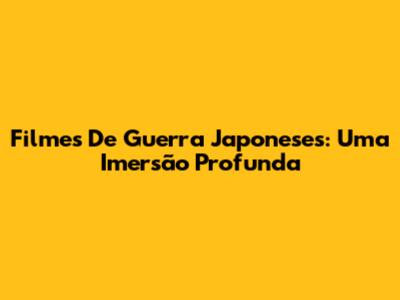 Filmes De Guerra Japoneses: Uma Imersão Profunda