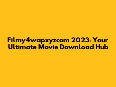 Filmy4wapxyzcom 2023: Your Ultimate Movie Download Hub