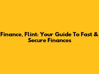 Finance, Flint: Your Guide To Fast & Secure Finances