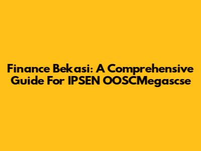Finance Bekasi: A Comprehensive Guide For IPSEN OOSCMegascse