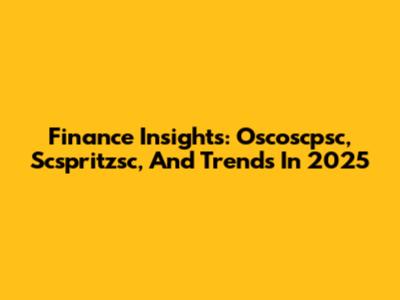 Finance Insights: Oscoscpsc, Scspritzsc, And Trends In 2025