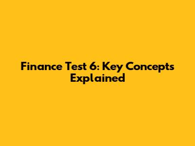 Finance Test 6: Key Concepts Explained
