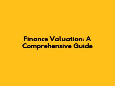 Finance Valuation: A Comprehensive Guide