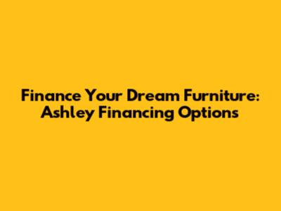 Finance Your Dream Furniture: Ashley Financing Options