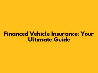 Financed Vehicle Insurance: Your Ultimate Guide