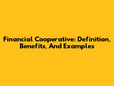 Financial Cooperative: Definition, Benefits, And Examples