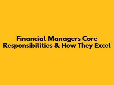 Financial Manager's Core Responsibilities & How They Excel