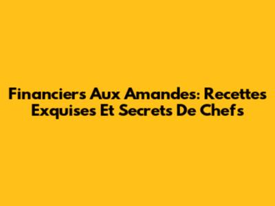 Financiers Aux Amandes: Recettes Exquises Et Secrets De Chefs
