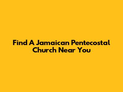 Find A Jamaican Pentecostal Church Near You