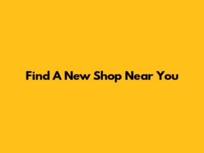Find A New Shop Near You
