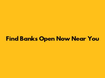 Find Banks Open Now Near You
