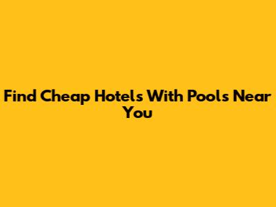 Find Cheap Hotels With Pools Near You