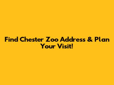 Find Chester Zoo Address & Plan Your Visit!
