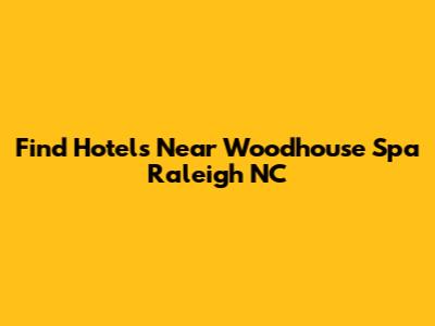 Find Hotels Near Woodhouse Spa Raleigh NC