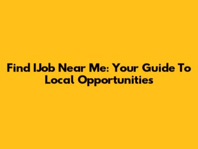 Find IJob Near Me: Your Guide To Local Opportunities