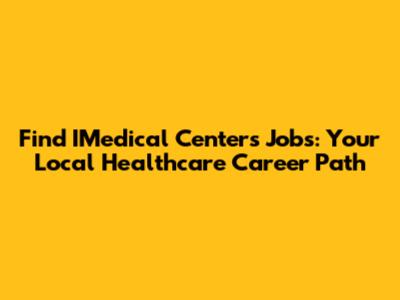 Find IMedical Centers Jobs: Your Local Healthcare Career Path