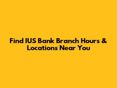 Find IUS Bank Branch Hours & Locations Near You