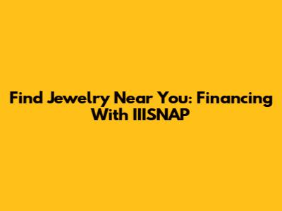 Find Jewelry Near You: Financing With IIISNAP