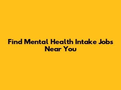 Find Mental Health Intake Jobs Near You