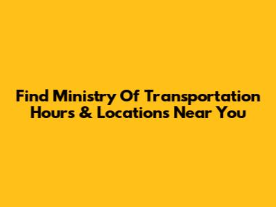 Find Ministry Of Transportation Hours & Locations Near You