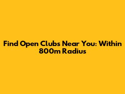 Find Open Clubs Near You: Within 800m Radius