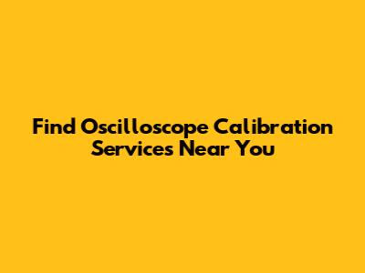 Find Oscilloscope Calibration Services Near You