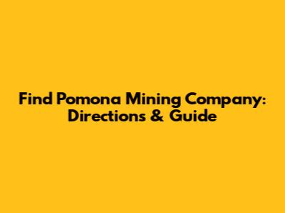 Find Pomona Mining Company: Directions & Guide