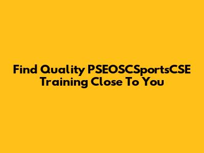 Find Quality PSEOSCSportsCSE Training Close To You