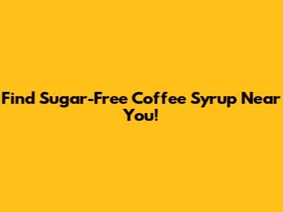 Find Sugar-Free Coffee Syrup Near You!