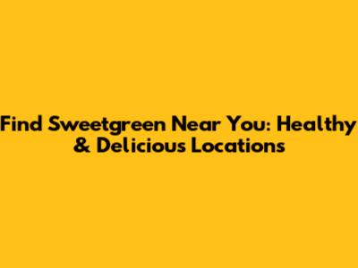 Find Sweetgreen Near You: Healthy & Delicious Locations