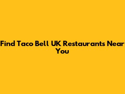 Find Taco Bell UK Restaurants Near You