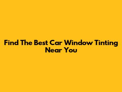 Find The Best Car Window Tinting Near You