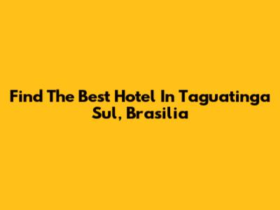 Find The Best Hotel In Taguatinga Sul, Brasilia