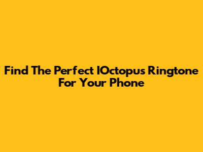 Find The Perfect IOctopus Ringtone For Your Phone
