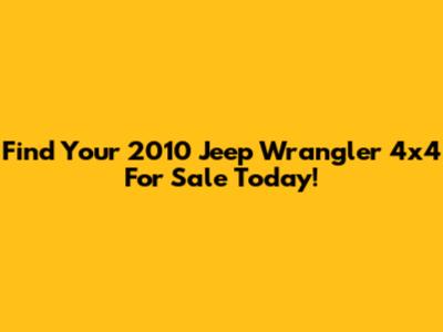 Find Your 2010 Jeep Wrangler 4x4 For Sale Today!