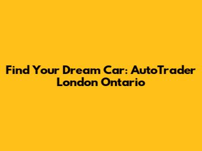 Find Your Dream Car: AutoTrader London Ontario