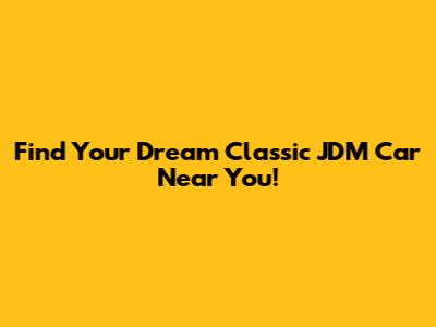 Find Your Dream Classic JDM Car Near You!