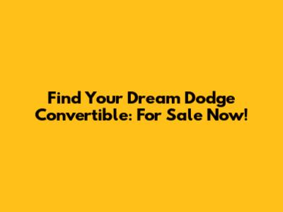 Find Your Dream Dodge Convertible: For Sale Now!