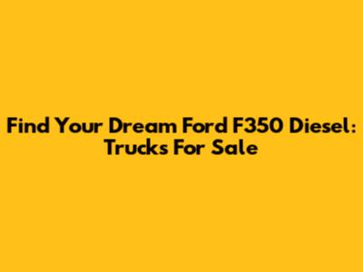 Find Your Dream Ford F350 Diesel: Trucks For Sale