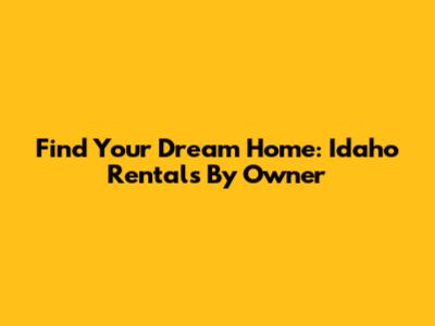 Find Your Dream Home: Idaho Rentals By Owner